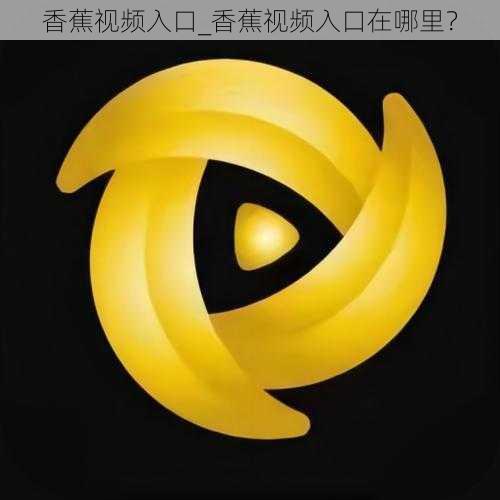 香蕉视频入口_香蕉视频入口在哪里?