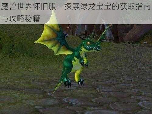 魔兽世界怀旧服:探索绿龙宝宝的获取指南与攻略秘籍