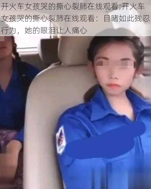 开火车女孩哭的撕心裂肺在线观看;开火车女孩哭的撕心裂肺在线观看:目睹如此残忍行为,她的眼泪让人痛心