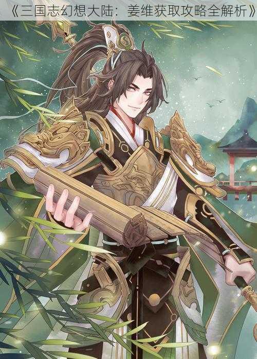 《三国志幻想大陆:姜维获取攻略全解析》