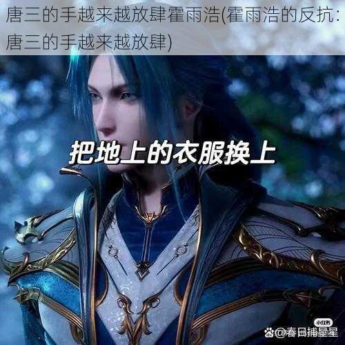 唐三的手越来越放肆霍雨浩(霍雨浩的反抗:唐三的手越来越放肆)