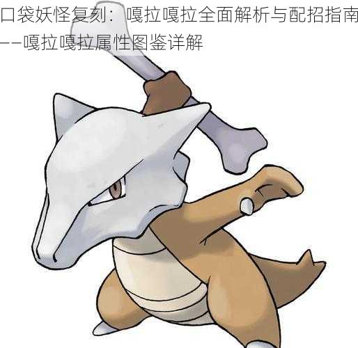 口袋妖怪复刻:嘎拉嘎拉全面解析与配招指南——嘎拉嘎拉属性图鉴详解
