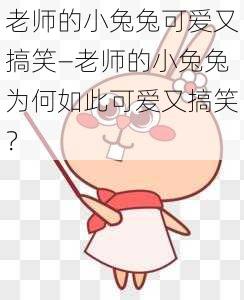 老师的小兔兔可爱又搞笑—老师的小兔兔为何如此可爱又搞笑?