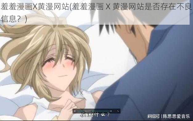 羞羞漫画X黄漫网站(羞羞漫画 X 黄漫网站是否存在不良信息?)