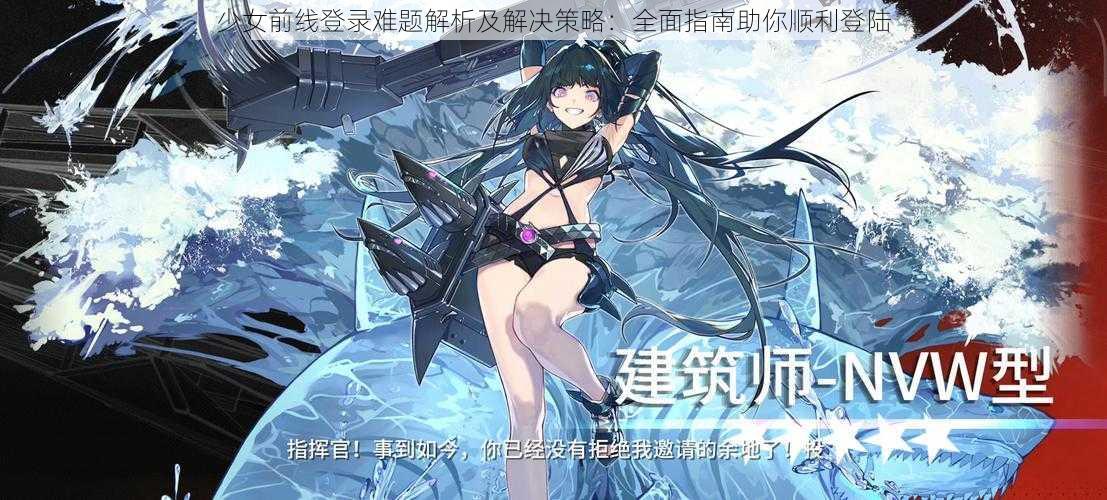 少女前线登录难题解析及解决策略:全面指南助你顺利登陆
