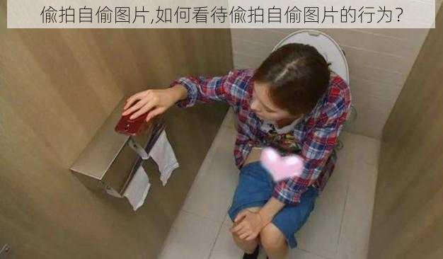 偸拍自偷图片,如何看待偸拍自偷图片的行为?