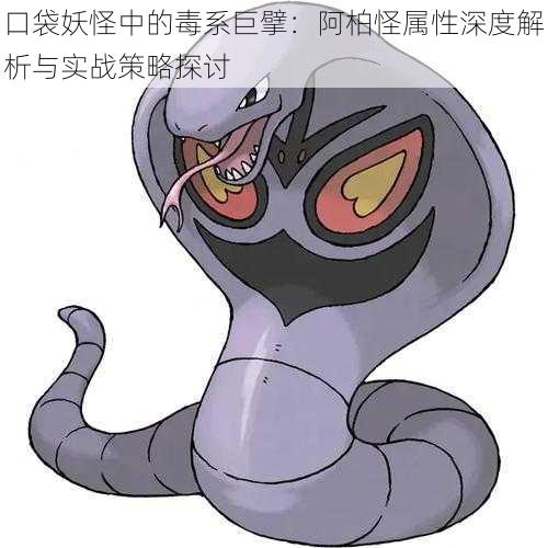 口袋妖怪中的毒系巨擘:阿柏怪属性深度解析与实战策略探讨