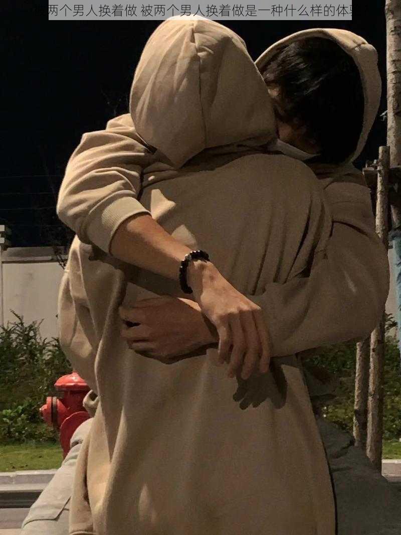 被两个男人换着做 被两个男人换着做是一种什么样的体验?