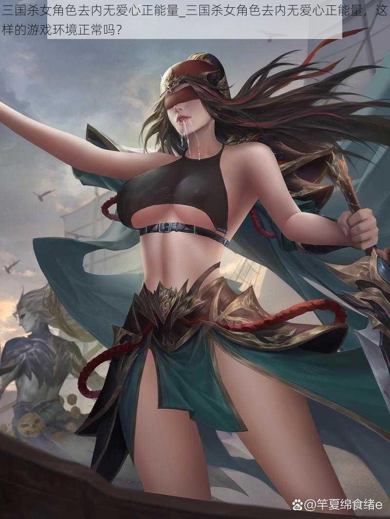 三国杀女角色去内无爱心正能量_三国杀女角色去内无爱心正能量,这样的游戏环境正常吗?