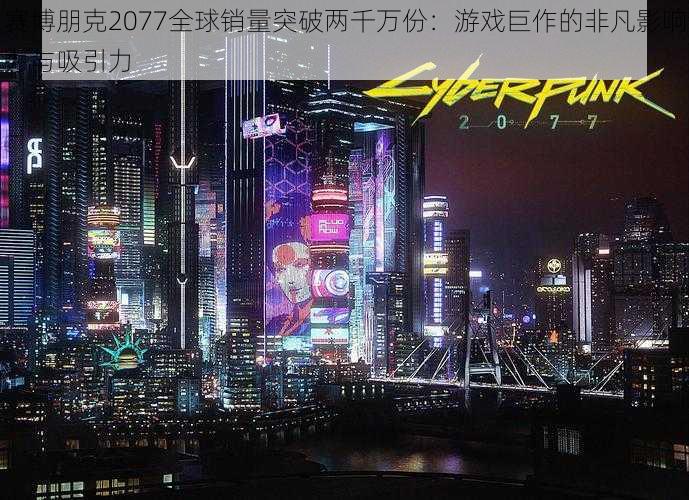 赛博朋克2077全球销量突破两千万份:游戏巨作的非凡影响力与吸引力