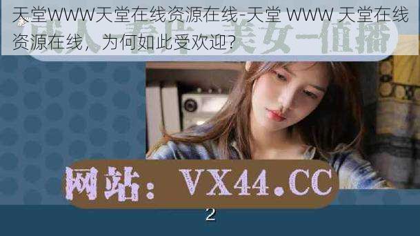 天堂WWW天堂在线资源在线-天堂 WWW 天堂在线资源在线,为何如此受欢迎?