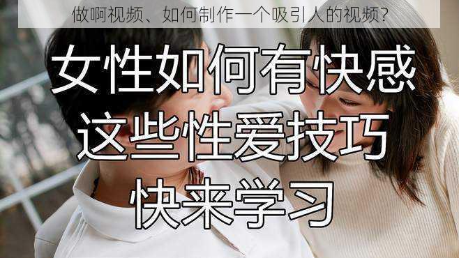 做啊视频、如何制作一个吸引人的视频?