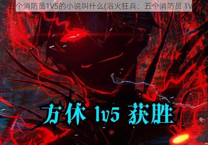 五个消防员1V5的小说叫什么(浴火狂兵:五个消防员 1V5 )