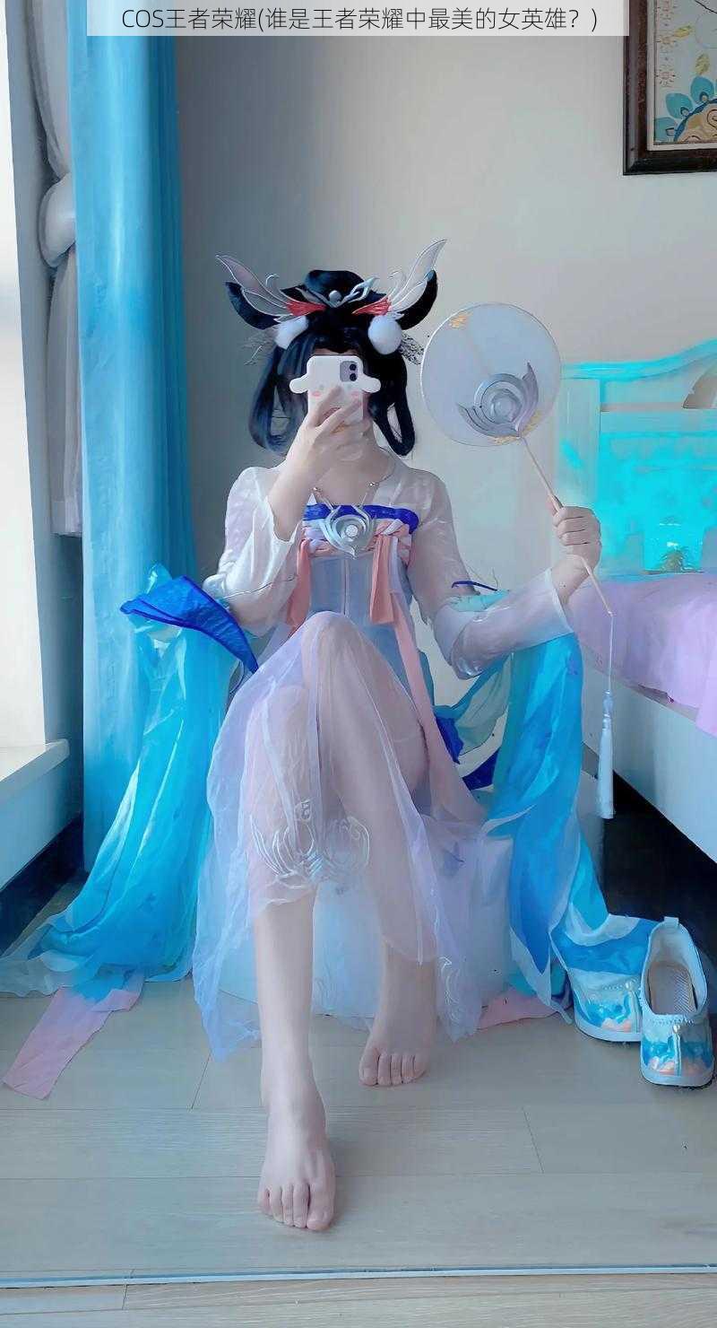 COS王者荣耀(谁是王者荣耀中最美的女英雄?)