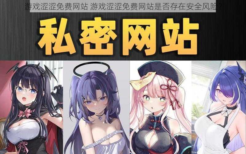 游戏涩涩免费网站 游戏涩涩免费网站是否存在安全风险?