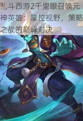 乱斗西游2千里眼召唤元神英雄:掌控视野,策略之战的巅峰对决
