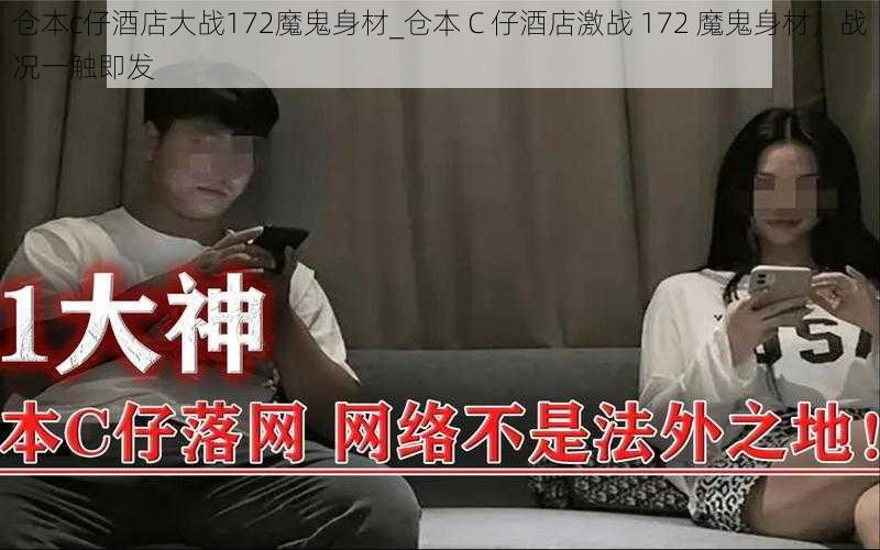 仓本c仔酒店大战172魔鬼身材_仓本 C 仔酒店激战 172 魔鬼身材,战况一触即发