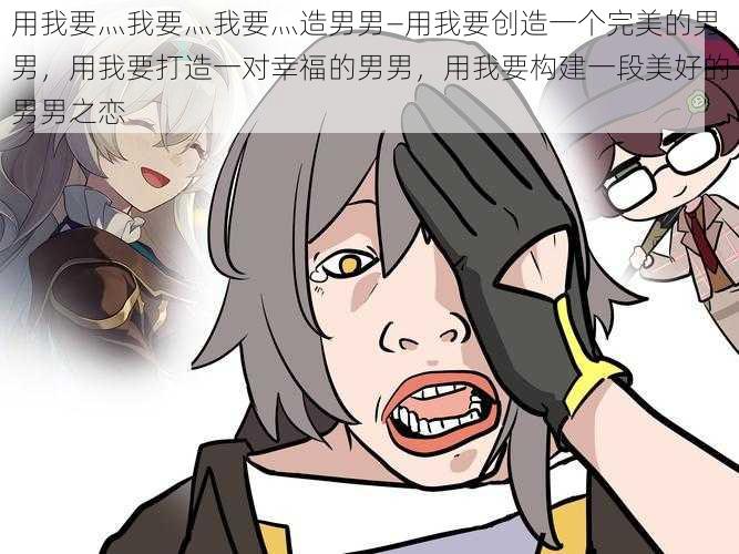 用我要灬我要灬我要灬造男男—用我要创造一个完美的男男,用我要打造一对幸福的男男,用我要构建一段美好的男男之恋