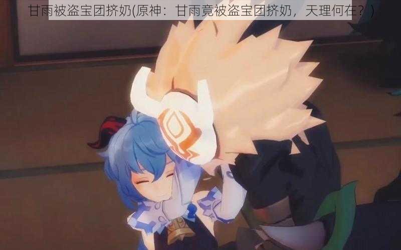 甘雨被盗宝团挤奶(原神:甘雨竟被盗宝团挤奶,天理何在?)