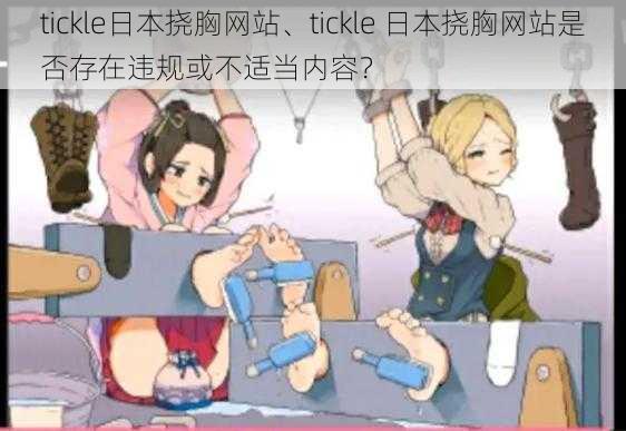 tickle日本挠胸网站、tickle 日本挠胸网站是否存在违规或不适当内容?