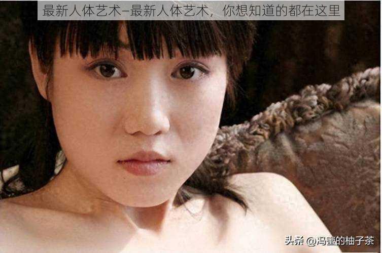 最新人体艺术—最新人体艺术,你想知道的都在这里