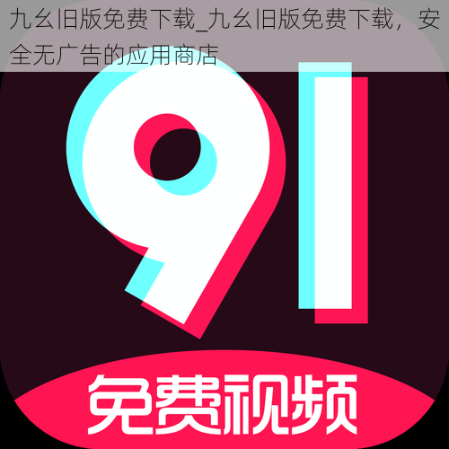 九幺旧版免费下载_九幺旧版免费下载,安全无广告的应用商店