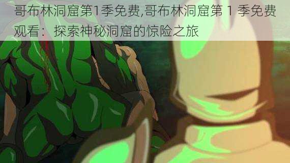 哥布林洞窟第1季免费,哥布林洞窟第 1 季免费观看:探索神秘洞窟的惊险之旅
