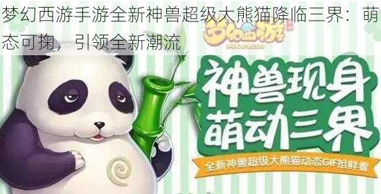 梦幻西游手游全新神兽超级大熊猫降临三界:萌态可掬,引领全新潮流