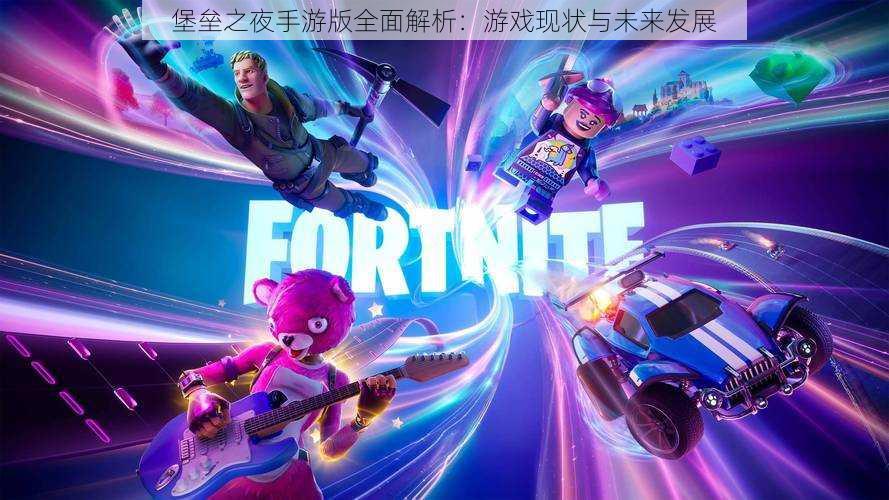 堡垒之夜手游版全面解析:游戏现状与未来发展