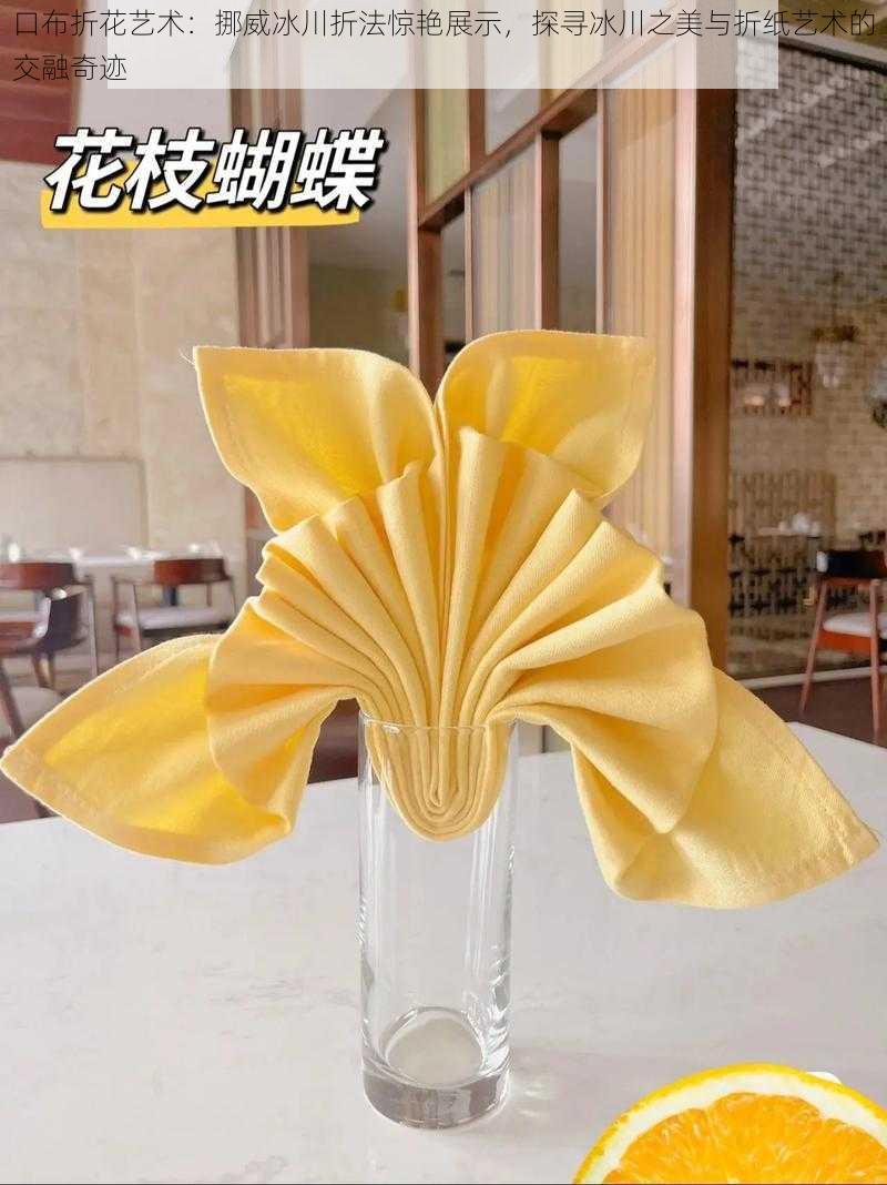 口布折花艺术:挪威冰川折法惊艳展示,探寻冰川之美与折纸艺术的交融奇迹
