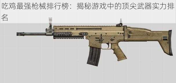 吃鸡最强枪械排行榜:揭秘游戏中的顶尖武器实力排名