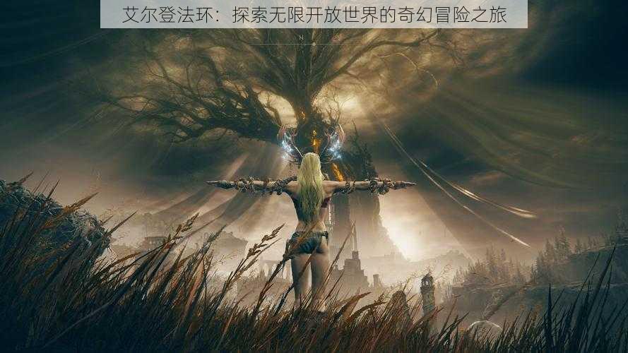 艾尔登法环:探索无限开放世界的奇幻冒险之旅
