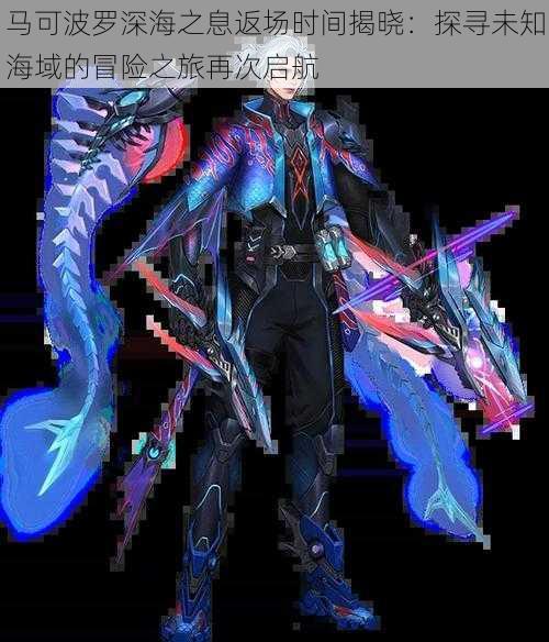 马可波罗深海之息返场时间揭晓:探寻未知海域的冒险之旅再次启航