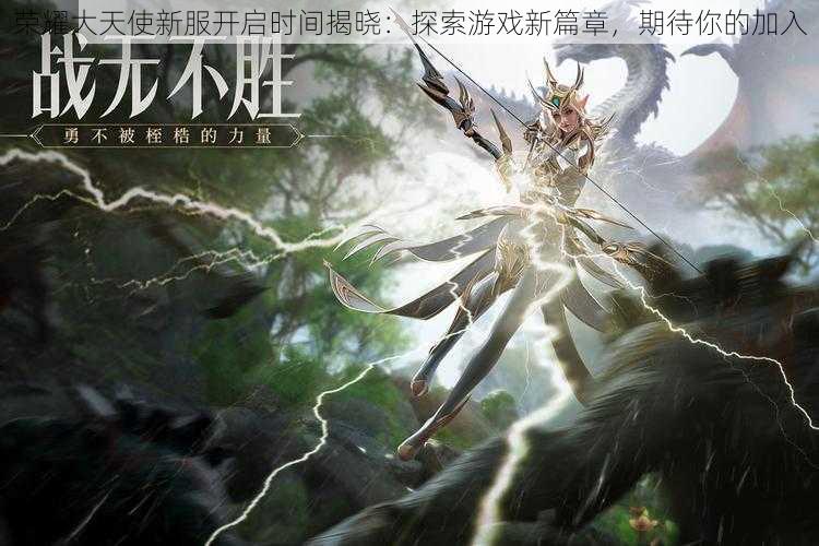 荣耀大天使新服开启时间揭晓:探索游戏新篇章,期待你的加入