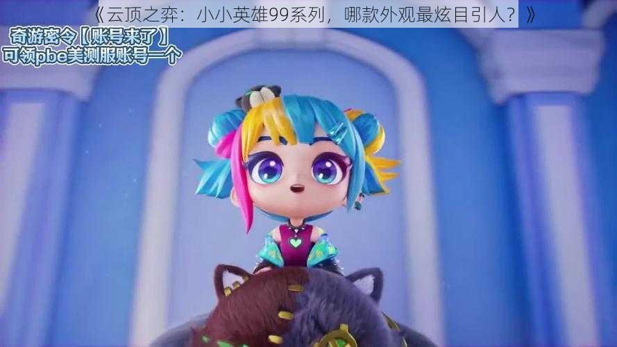 《云顶之弈:小小英雄99系列,哪款外观最炫目引人?》
