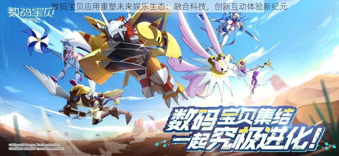 数码宝贝应用重塑未来娱乐生态:融合科技,创新互动体验新纪元