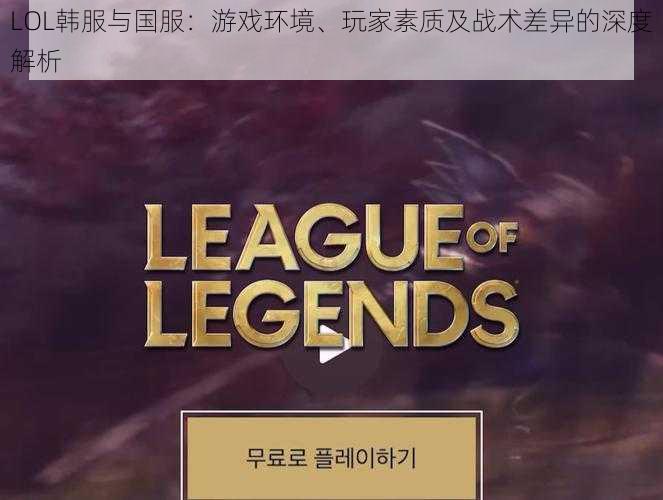 LOL韩服与国服:游戏环境、玩家素质及战术差异的深度解析
