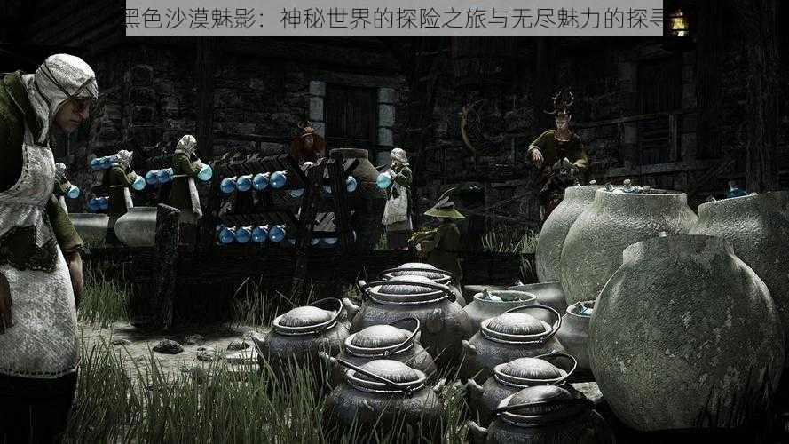 黑色沙漠魅影:神秘世界的探险之旅与无尽魅力的探寻