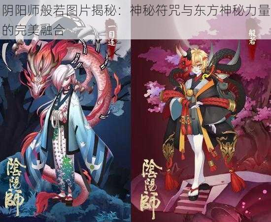 阴阳师般若图片揭秘:神秘符咒与东方神秘力量的完美融合