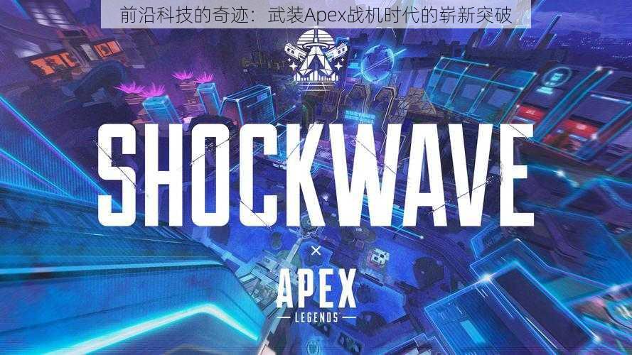 前沿科技的奇迹:武装Apex战机时代的崭新突破