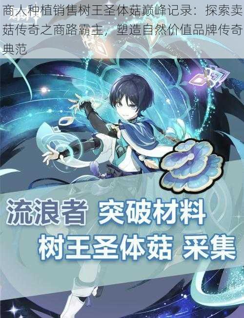 商人种植销售树王圣体菇巅峰记录:探索卖菇传奇之商路霸主,塑造自然价值品牌传奇典范