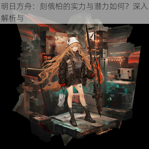 明日方舟:刻俄柏的实力与潜力如何?深入解析与