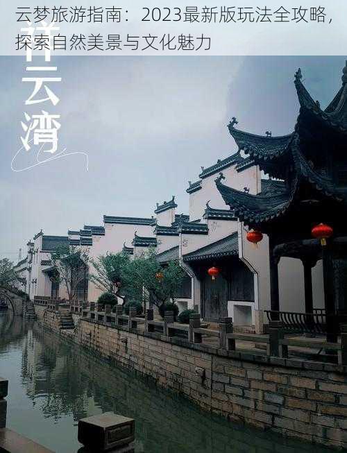 云梦旅游指南:2023最新版玩法全攻略,探索自然美景与文化魅力