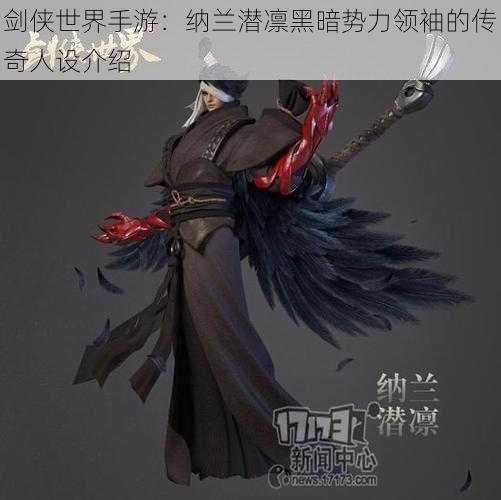 剑侠世界手游:纳兰潜凛黑暗势力领袖的传奇人设介绍