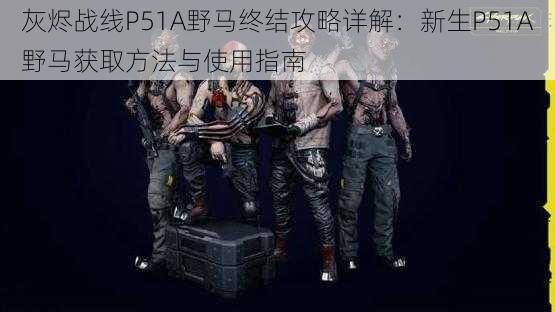 灰烬战线P51A野马终结攻略详解:新生P51A野马获取方法与使用指南