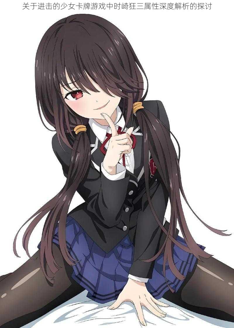 关于进击的少女卡牌游戏中时崎狂三属性深度解析的探讨