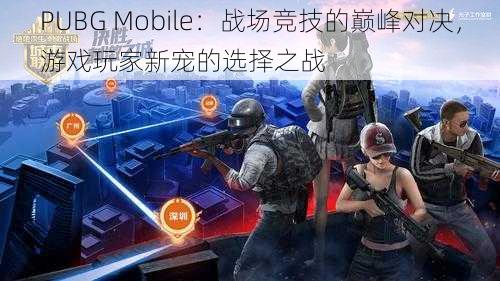 PUBG Mobile:战场竞技的巅峰对决,游戏玩家新宠的选择之战