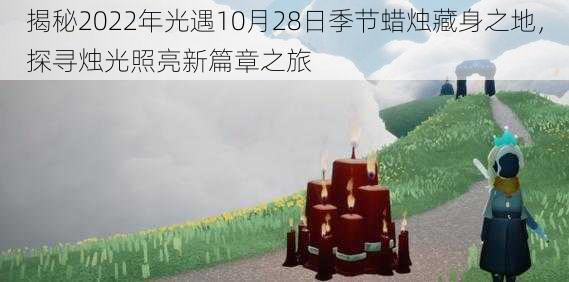 揭秘2022年光遇10月28日季节蜡烛藏身之地,探寻烛光照亮新篇章之旅