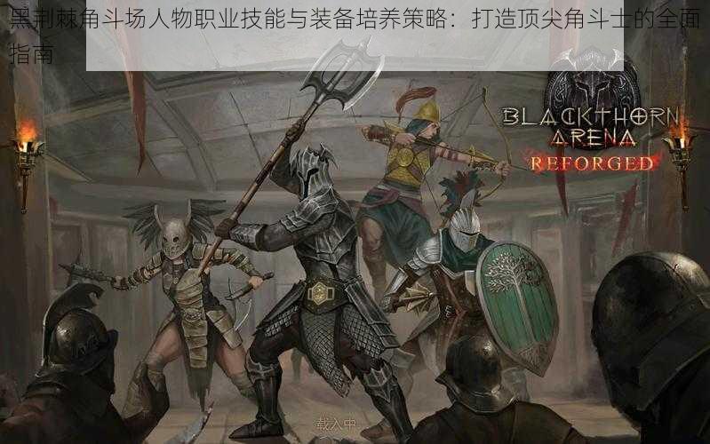 黑荆棘角斗场人物职业技能与装备培养策略:打造顶尖角斗士的全面指南