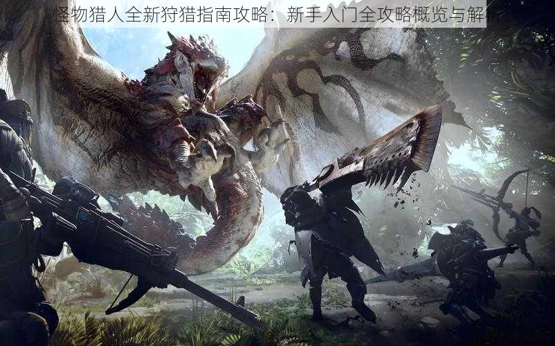 怪物猎人全新狩猎指南攻略:新手入门全攻略概览与解析